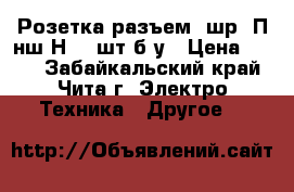 Розетка(разъем) шр20П4нш8Н - 1шт б/у › Цена ­ 200 - Забайкальский край, Чита г. Электро-Техника » Другое   